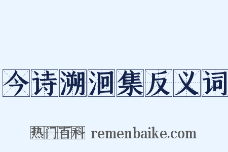 今诗溯洄集反义词是什么意思的图片